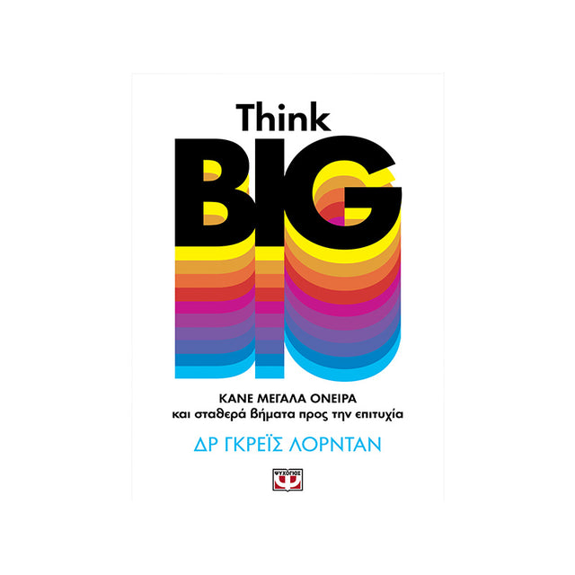 THINK BIG. ΚΑΝΕ ΜΕΓΑΛΑ ΟΝΕΙΡΑ ΚΑΙ ΣΤΑΘΕΡΑ ΒΗΜΑΤΑ ΠΡΟΣ ΤΗΝ ΕΠΙΤΥΧΙΑ